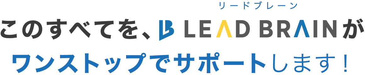 このすべてを、リードブレーンがワンストップでサポートします！
